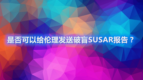 是否可以給倫理發(fā)送破盲SUSAR報告？(圖1)