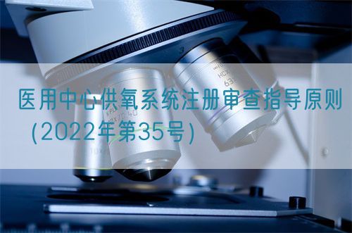 醫(yī)用中心供氧系統(tǒng)注冊審查指導(dǎo)原則（2022年第35號）