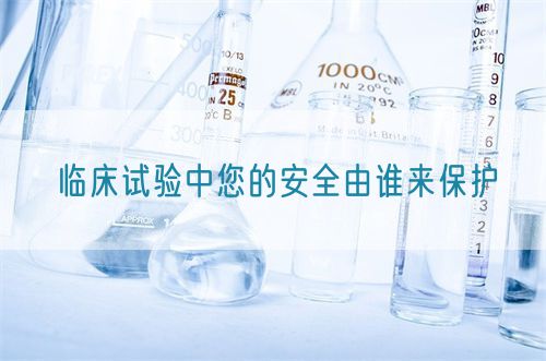 臨床試驗(yàn)中您的安全由誰來保護(hù)(圖1)