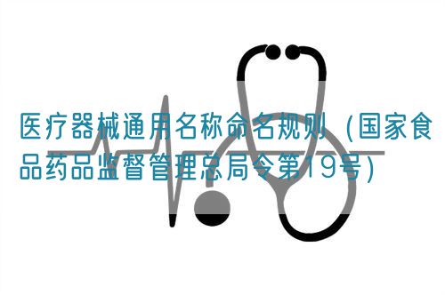 醫(yī)療器械通用名稱命名規(guī)則（國家食品藥品監(jiān)督管理總局令第19號）