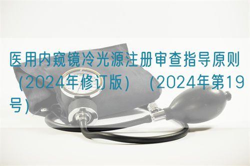 醫(yī)用內(nèi)窺鏡冷光源注冊(cè)審查指導(dǎo)原則（2024年修訂版）（2024年第19號(hào)）
