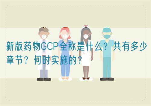 新版藥物GCP全稱是什么？共有多少章節(jié)？何時實施的？(圖1)
