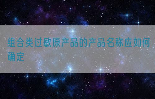 組合類過敏原產(chǎn)品的產(chǎn)品名稱應(yīng)如何確定(圖1)