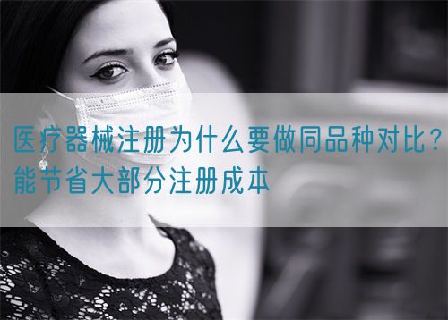 醫(yī)療器械注冊為什么要做同品種對比？能節(jié)省大部分注冊成本(圖1)