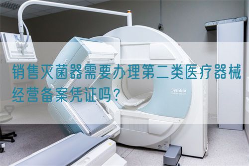 銷售滅菌器需要辦理第二類醫(yī)療器械經(jīng)營備案憑證嗎？(圖1)