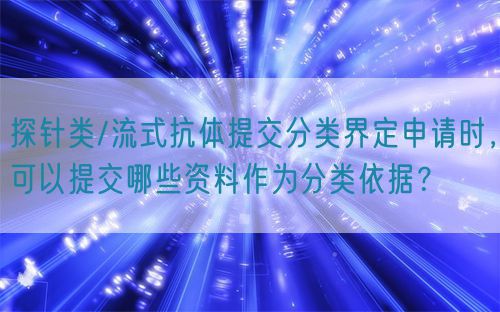 探針類/流式抗體提交分類界定申請(qǐng)時(shí)，可以提交哪些資料作為分類依據(jù)？(圖1)
