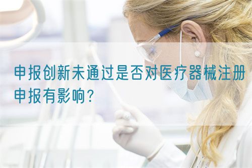 申報創(chuàng)新未通過是否對醫(yī)療器械注冊申報有影響？(圖1)