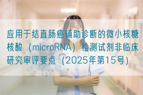 應用于結(jié)直腸癌輔助診斷的微小核糖核酸(microRNA)檢測試劑非臨床研究審評要點(2025年第15號)(圖1) 應用于結(jié)直腸癌輔助診斷的微小核糖核酸(microRNA)檢測試劑非臨床研究審評要點(2025年第15號)(圖1)
