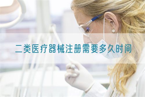 二類醫(yī)療器械注冊需要多久時(shí)間?(圖1)