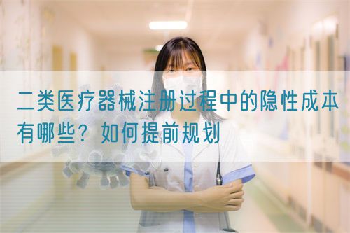 二類醫(yī)療器械注冊(cè)過(guò)程中的隱性成本有哪些？如何提前規(guī)劃(圖1)